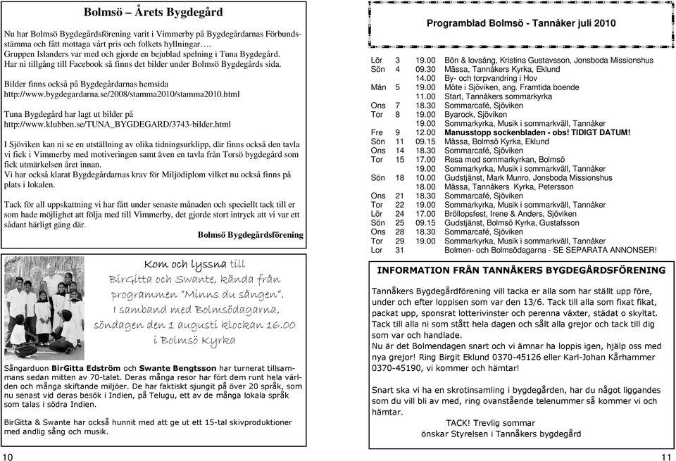 Bilder finns också på Bygdegårdarnas hemsida http://www.bygdegardarna.se/2008/stamma2010/stamma2010.html Tuna Bygdegård har lagt ut bilder på http://www.klubben.se/tuna_bygdegard/3743-bilder.