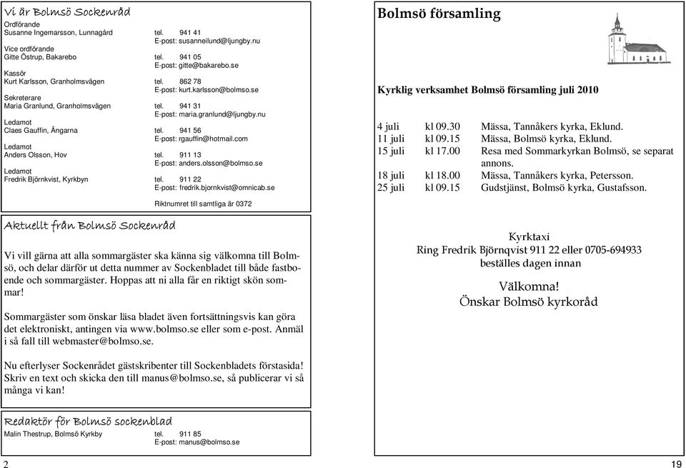 nu Ledamot Claes Gauffin, Ängarna tel. 941 56 E-post: rgauffin@hotmail.com Ledamot Anders Olsson, Hov tel. 911 13 E-post: anders.olsson@bolmso.se Ledamot Fredrik Björnkvist, Kyrkbyn tel.