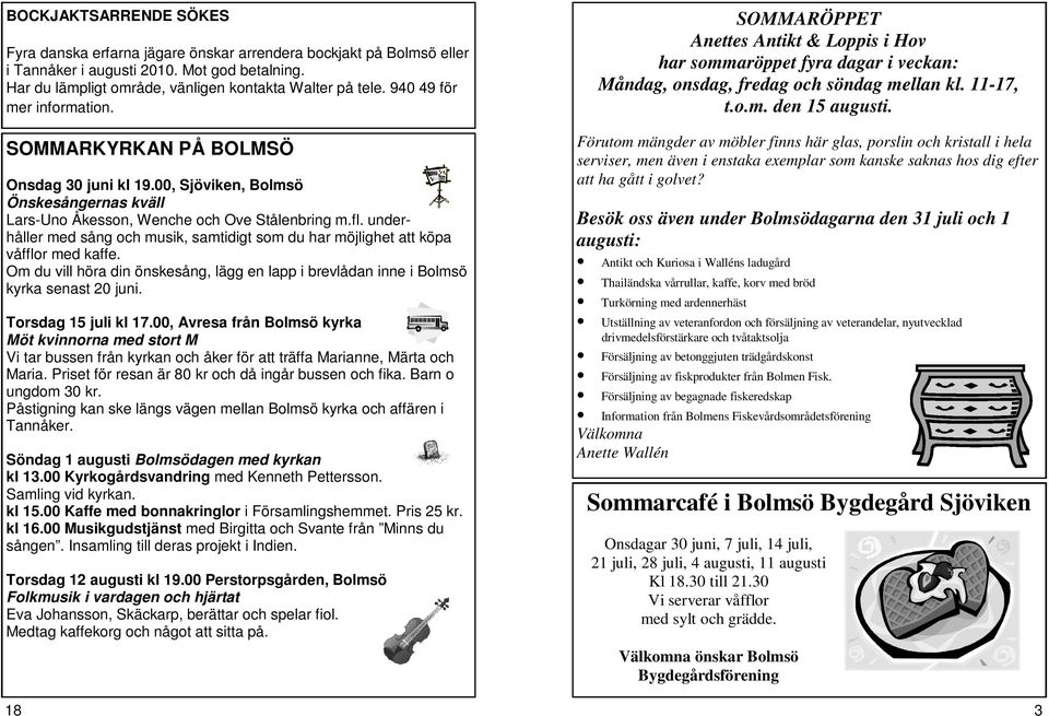 underhåller med sång och musik, samtidigt som du har möjlighet att köpa våfflor med kaffe. Om du vill höra din önskesång, lägg en lapp i brevlådan inne i Bolmsö kyrka senast 20 juni.