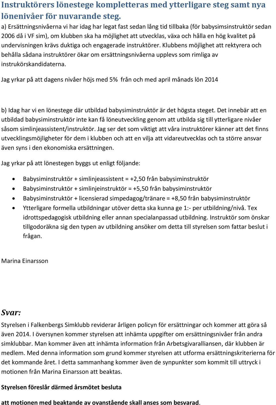 undervisningen krävs duktiga och engagerade instruktörer. Klubbens möjlighet att rektyrera och behålla sådana instruktörer ökar om ersättningsnivåerna upplevs som rimliga av instrukörskandidaterna.