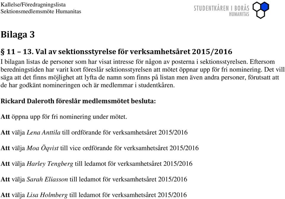 Det vill säga att det finns möjlighet att lyfta de namn som finns på listan men även andra personer, förutsatt att de har godkänt nomineringen och är medlemmar i studentkåren.