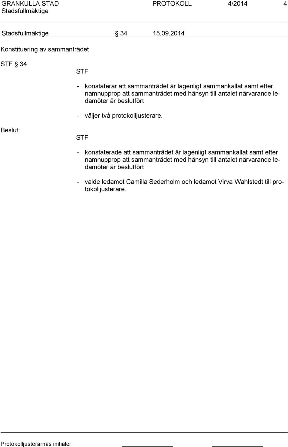 sammanträdet med hänsyn till antalet när va rande leda möter är beslutfört - väljer två protokolljusterare.