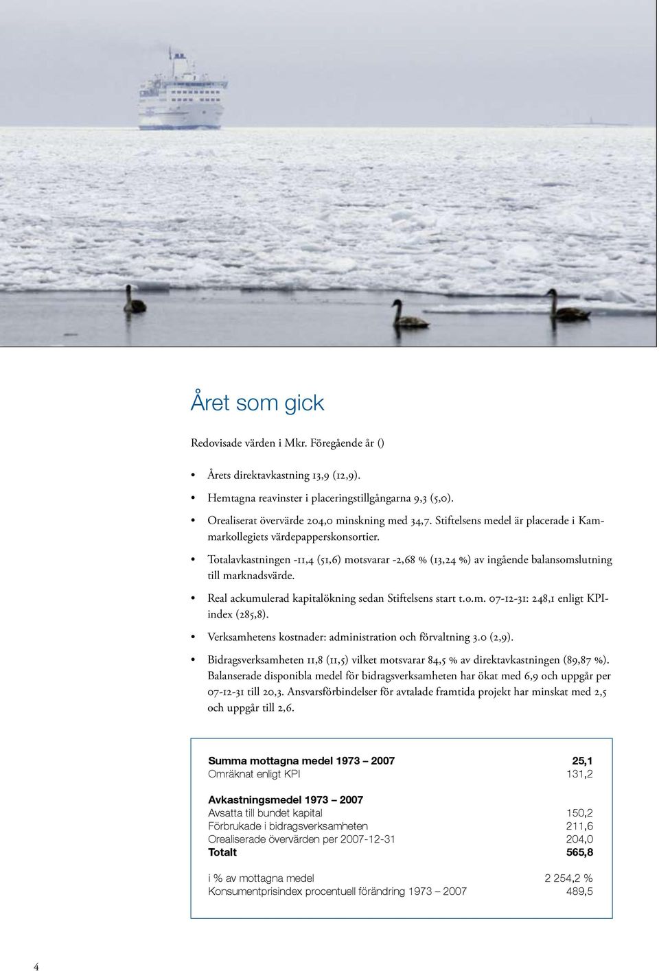 Real ackumulerad kapitalökning sedan Stiftelsens start t.o.m. 07-12-31: 248,1 enligt KPIindex (285,8). Verksamhetens kostnader: administration och förvaltning 3.0 (2,9).