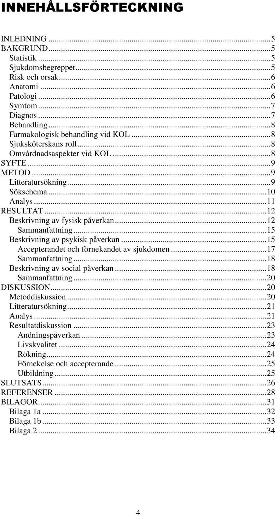 .. 12 Beskrivning av fysisk påverkan... 12 Sammanfattning... 15 Beskrivning av psykisk påverkan... 15 Accepterandet och förnekandet av sjukdomen... 17 Sammanfattning.