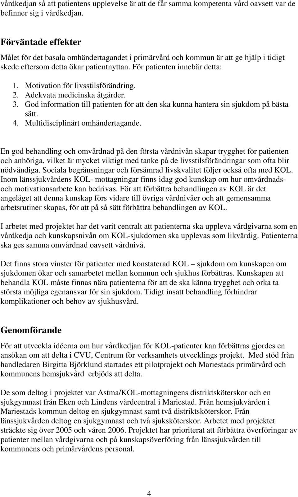 Motivation för livsstilsförändring. 2. Adekvata medicinska åtgärder. 3. God information till patienten för att den ska kunna hantera sin sjukdom på bästa sätt. 4. Multidisciplinärt omhändertagande.