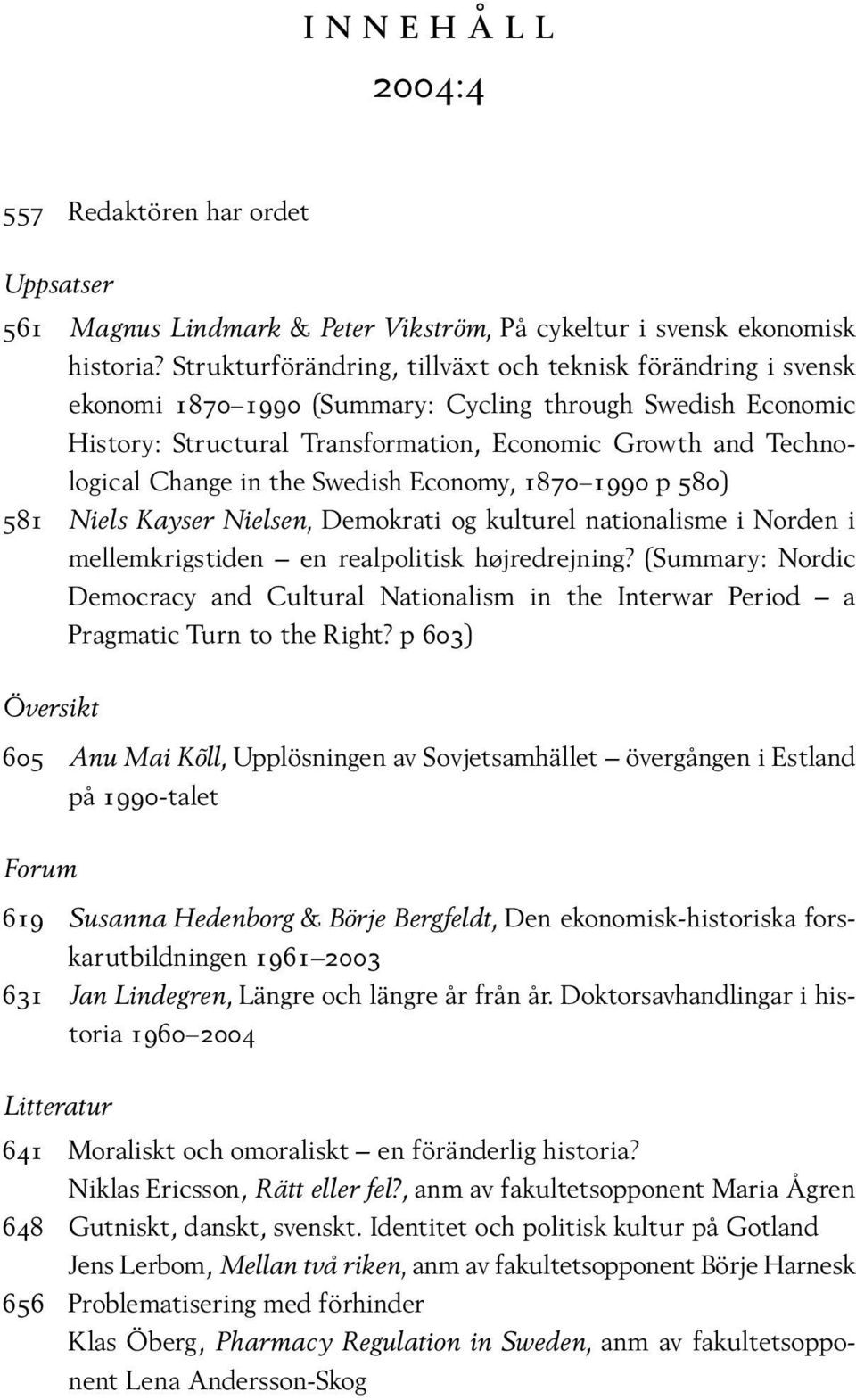 in the Swedish Economy, 1870 1990 p 580) 581 Niels Kayser Nielsen, Demokrati og kulturel nationalisme i Norden i mellemkrigstiden en realpolitisk højredrejning?