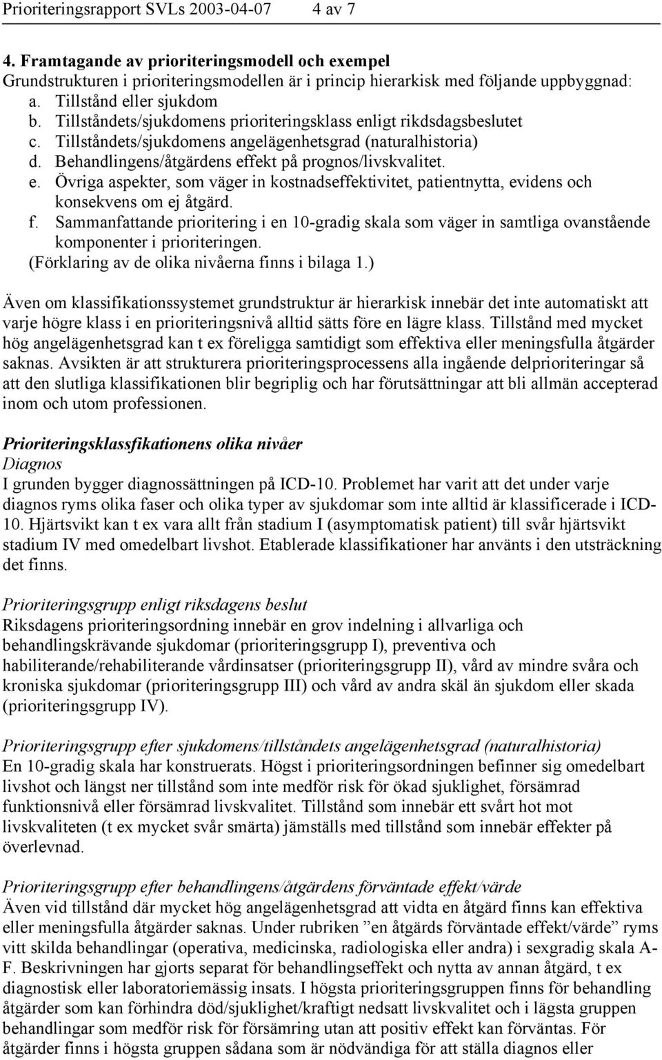 Behandlingens/åtgärdens effekt på prognos/livskvalitet. e. Övriga aspekter, som väger in kostnadseffektivitet, patientnytta, evidens och konsekvens om ej åtgärd. f.