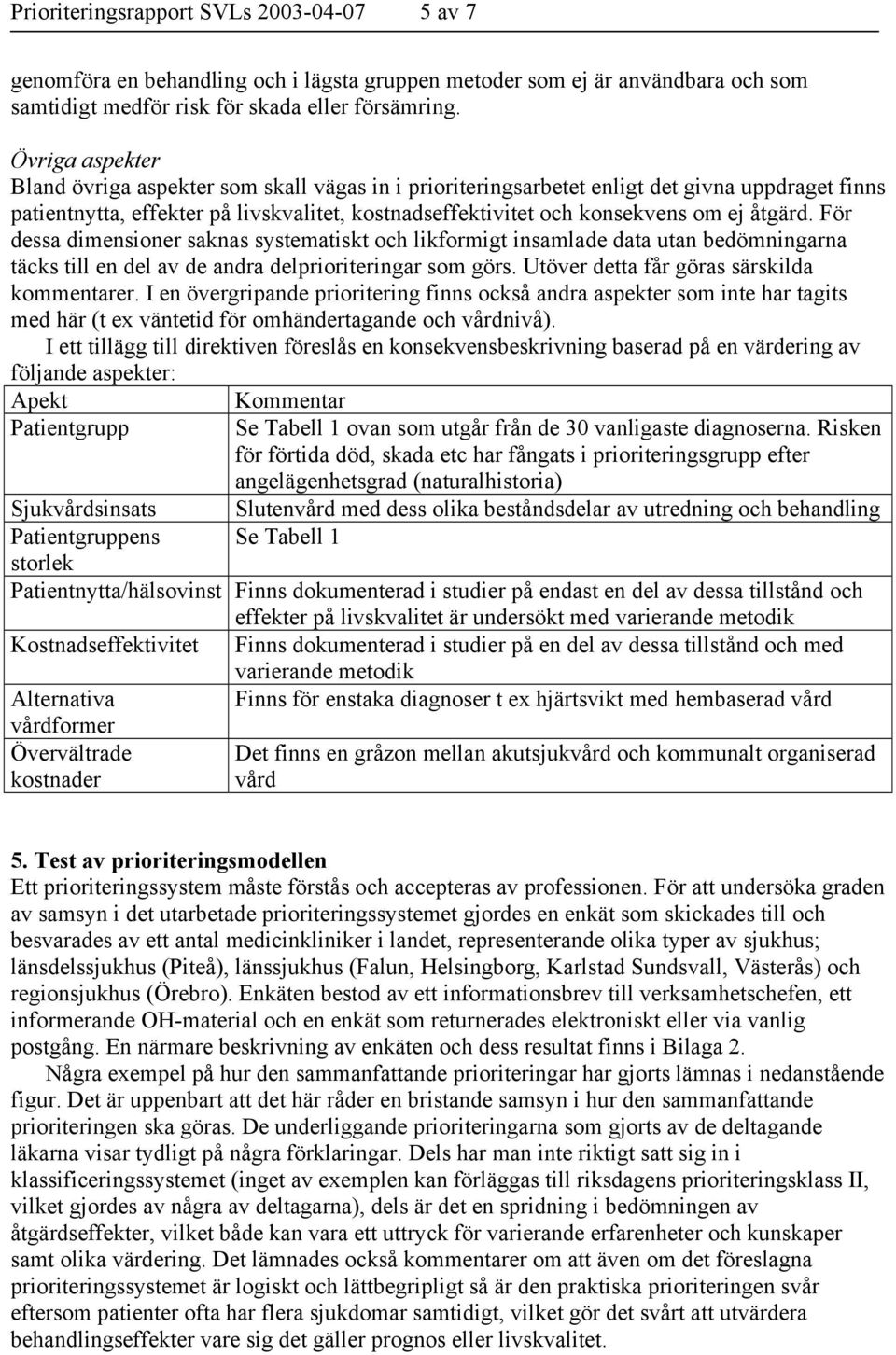 åtgärd. För dessa dimensioner saknas systematiskt och likformigt insamlade data utan bedömningarna täcks till en del av de andra delprioriteringar som görs.