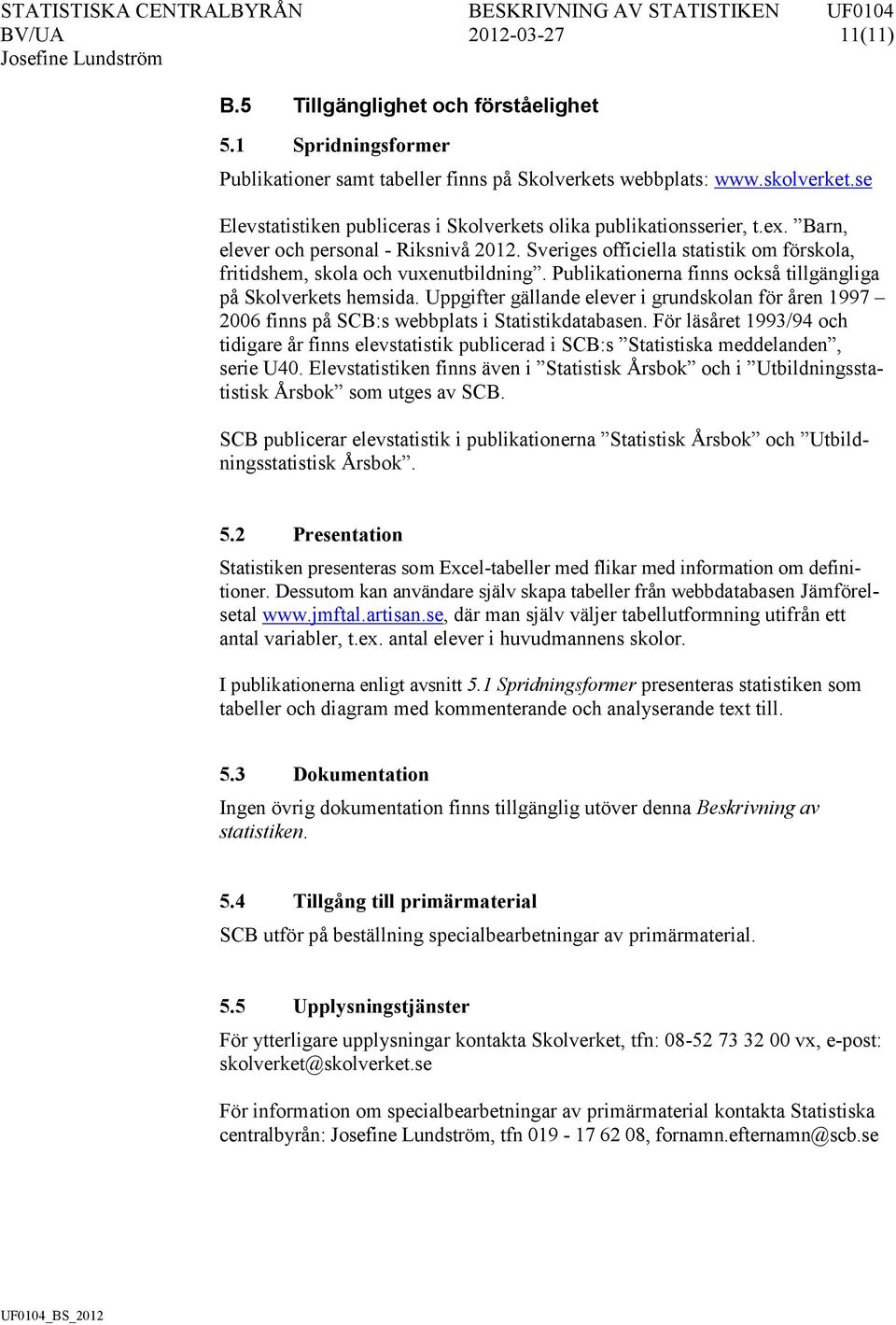 Publikationerna finns också tillgängliga på Skolverkets hemsida. Uppgifter gällande elever i grundskolan för åren 1997 2006 finns på SCB:s webbplats i Statistikdatabasen.