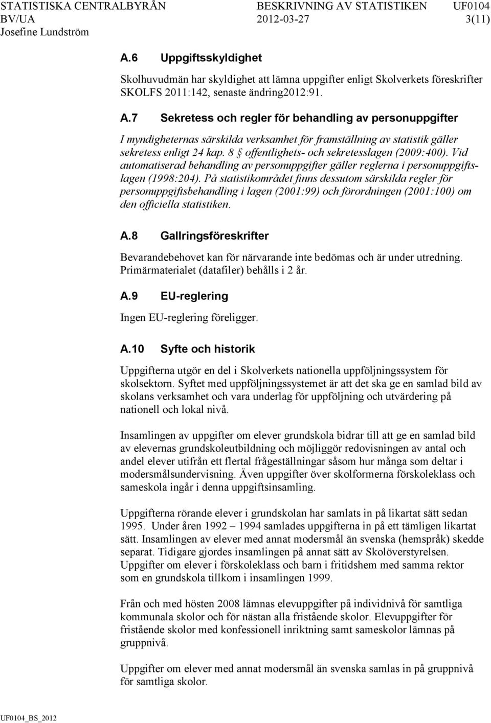 På statistikområdet finns dessutom särskilda regler för personuppgiftsbehandling i lagen (2001:99) och förordningen (2001:100) om den officiella statistiken. A.