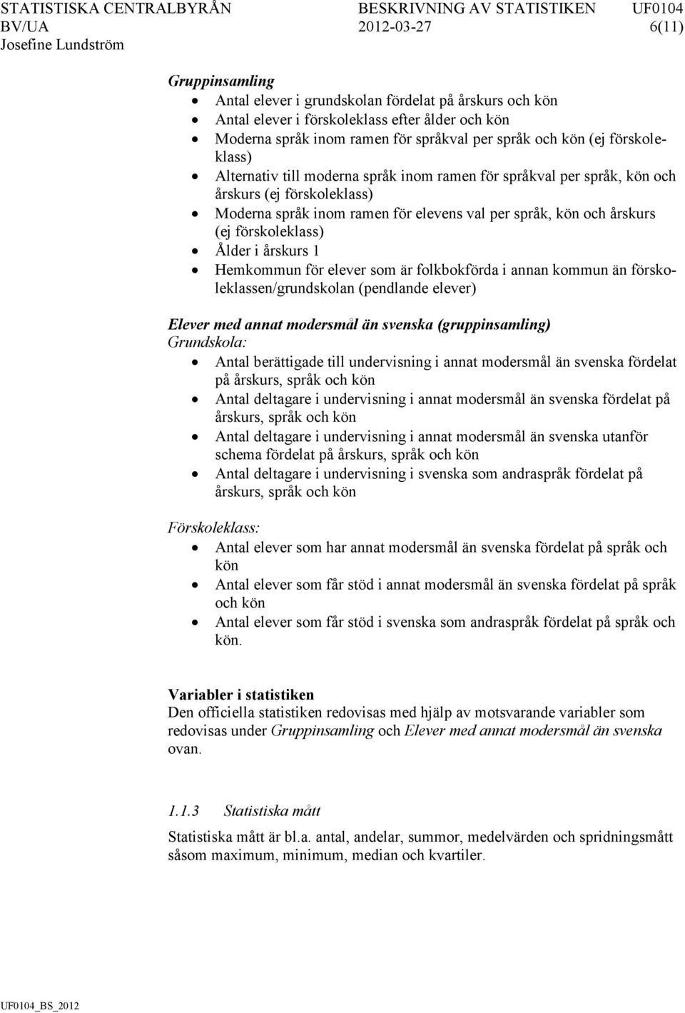 förskoleklass) Ålder i årskurs 1 Hemkommun för elever som är folkbokförda i annan kommun än förskoleklassen/grundskolan (pendlande elever) Elever med annat modersmål än svenska (gruppinsamling)