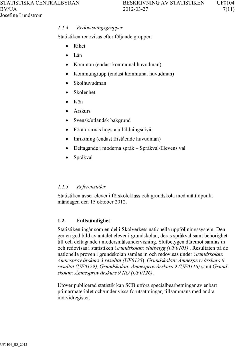 ) 1.1.4 Redovisningsgrupper Statistiken redovisas efter följande grupper: Riket Län Kommun (endast kommunal huvudman) Kommungrupp (endast kommunal huvudman) Skolhuvudman Skolenhet Kön Årskurs