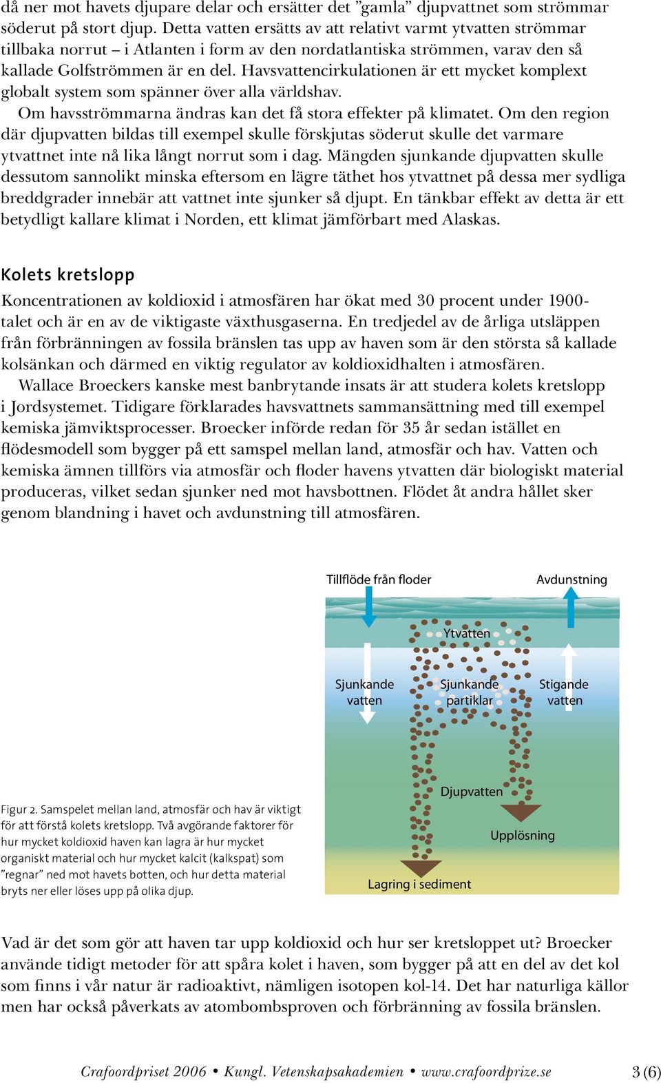 Havsvattencirkulationen är ett mycket komplext globalt system som spänner över alla världshav. Om havsströmmarna ändras kan det få stora effekter på klimatet.