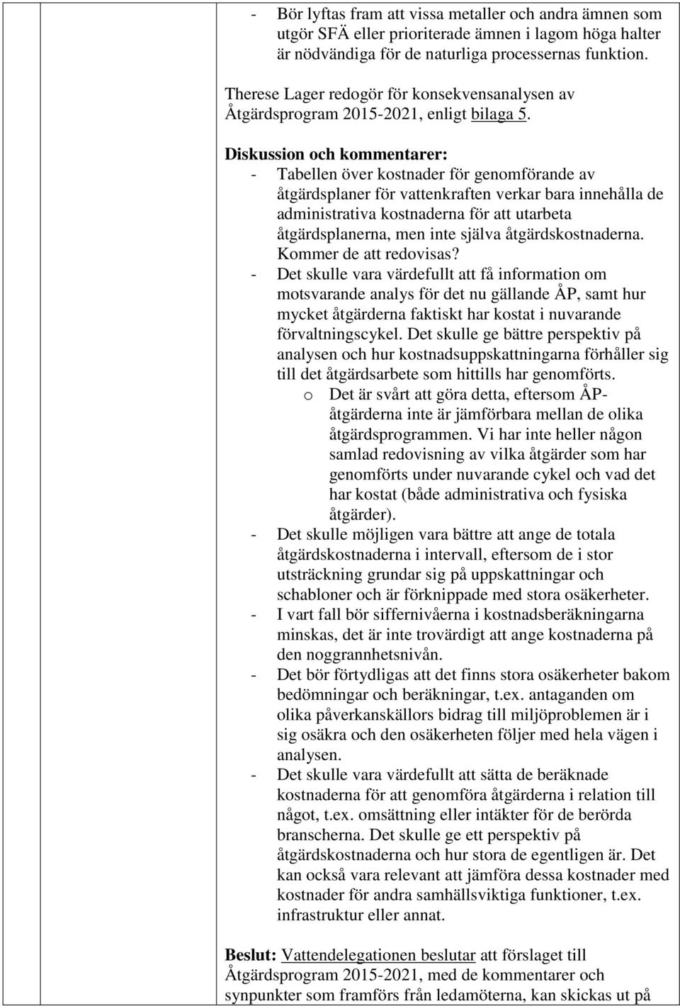 Diskussion och kommentarer: - Tabellen över kostnader för genomförande av åtgärdsplaner för vattenkraften verkar bara innehålla de administrativa kostnaderna för att utarbeta åtgärdsplanerna, men