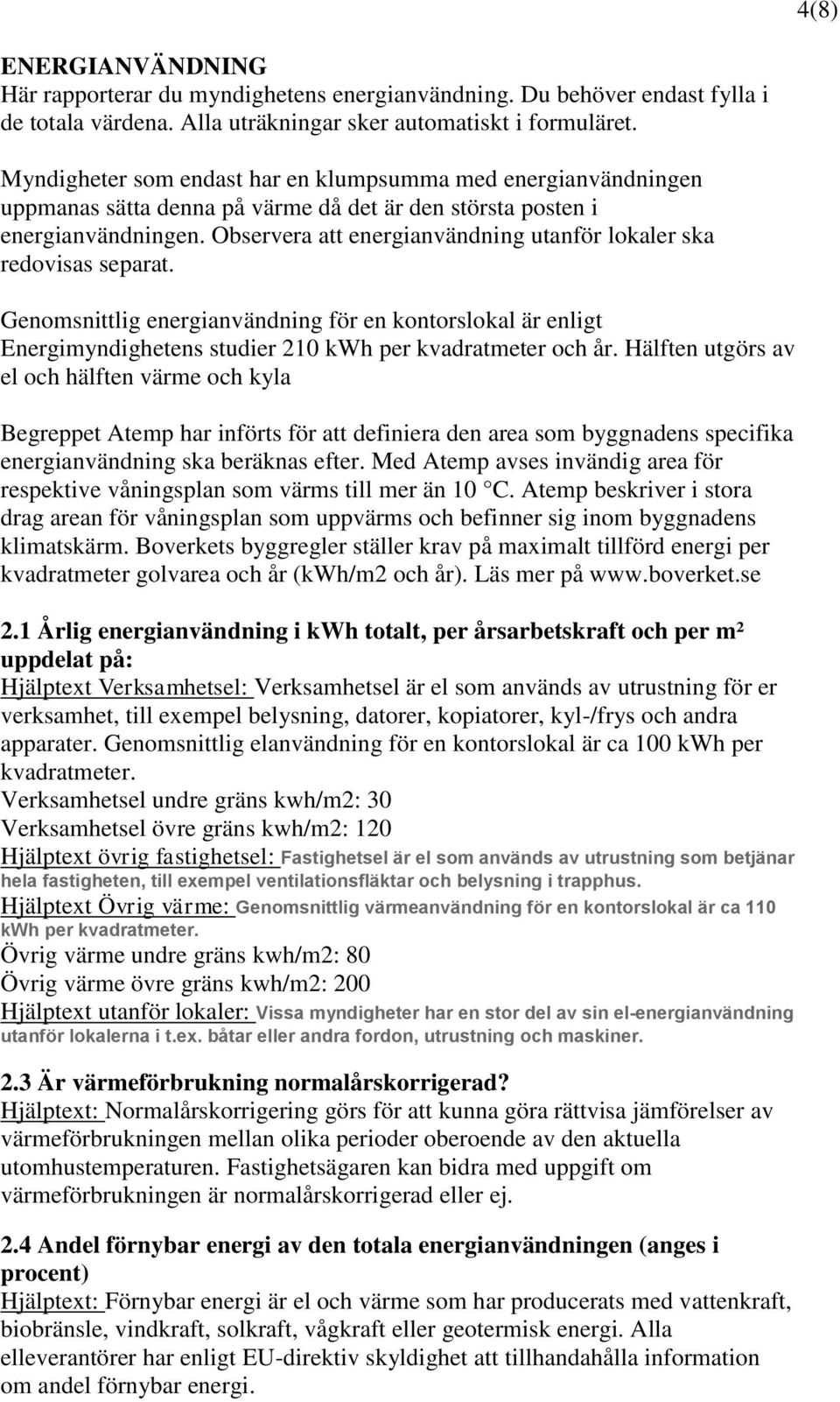 Observera att energianvändning utanför lokaler ska redovisas separat. Genomsnittlig energianvändning för en kontorslokal är enligt Energimyndighetens studier 210 kwh per kvadratmeter och år.