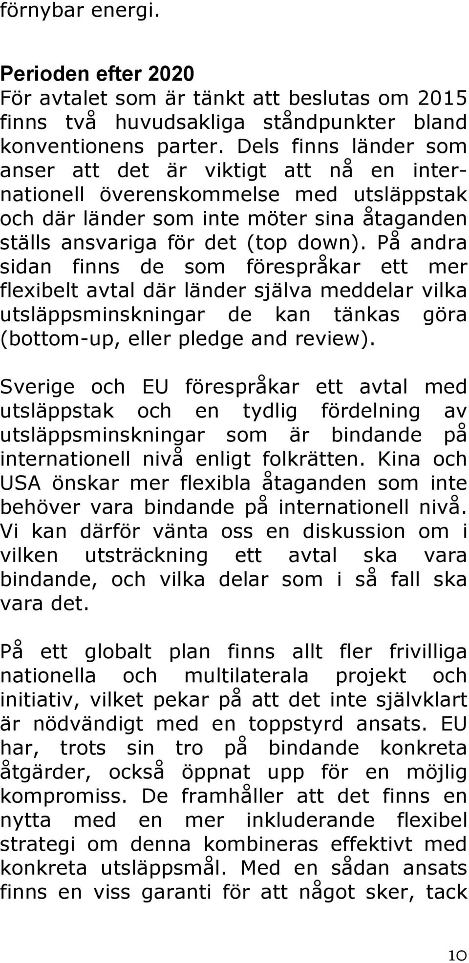 På andra sidan finns de som förespråkar ett mer flexibelt avtal där länder själva meddelar vilka utsläppsminskningar de kan tänkas göra (bottom-up, eller pledge and review).