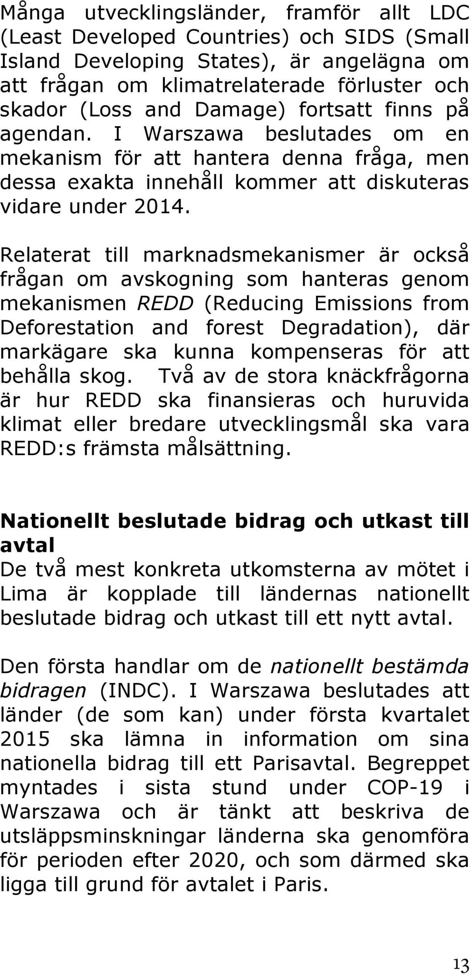 Relaterat till marknadsmekanismer är också frågan om avskogning som hanteras genom mekanismen REDD (Reducing Emissions from Deforestation and forest Degradation), där markägare ska kunna kompenseras