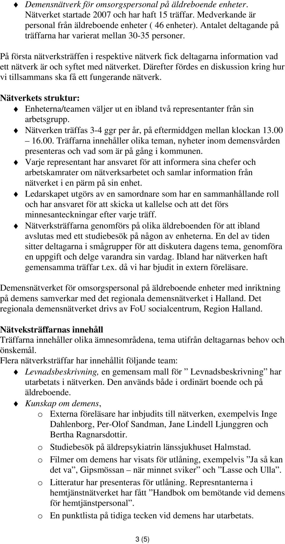 Därefter fördes en diskussion kring hur vi tillsammans ska få ett fungerande nätverk. Nätverkets struktur: Enheterna/teamen väljer ut en ibland två representanter från sin arbetsgrupp.