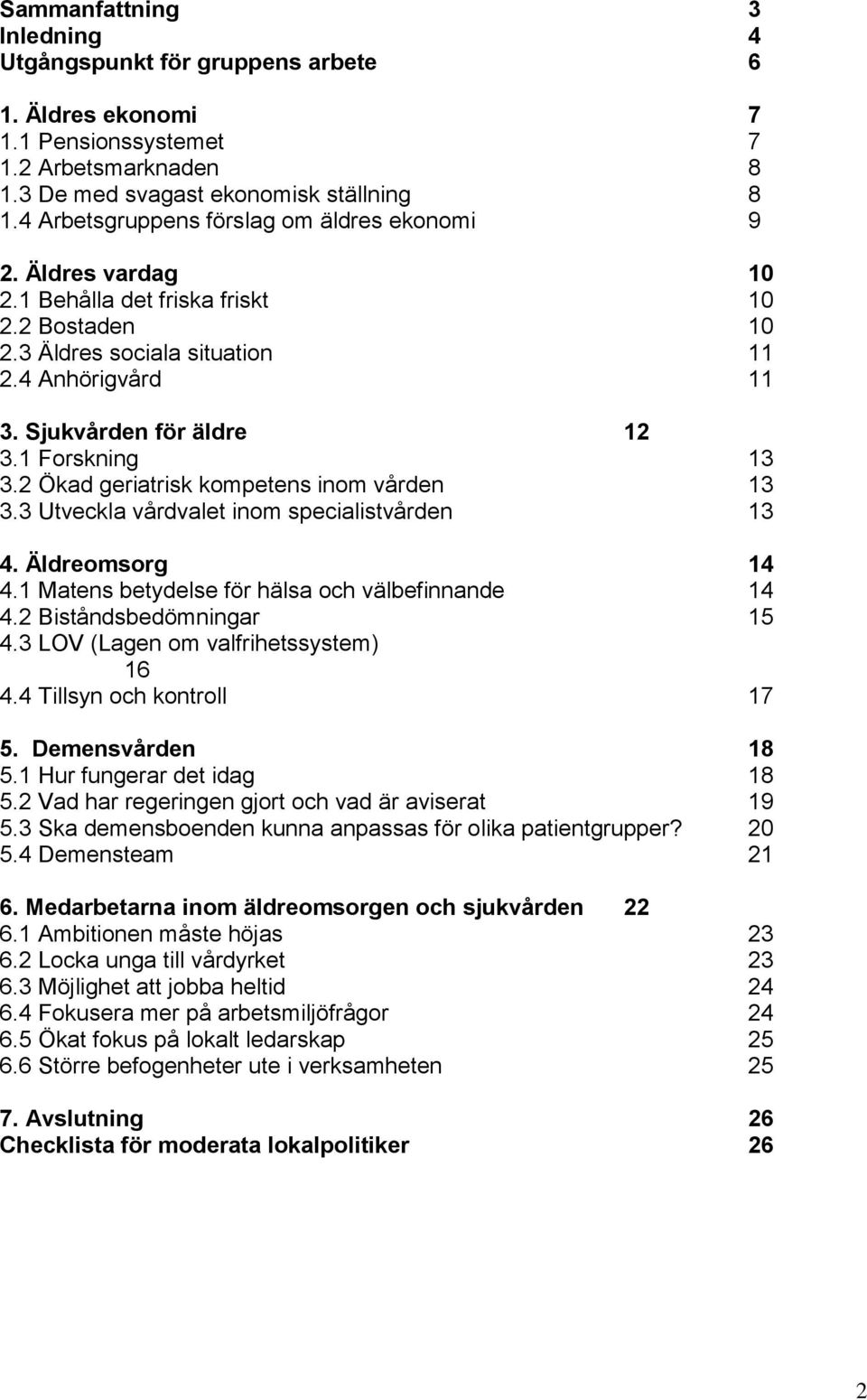 1 Forskning 13 3.2 Ökad geriatrisk kompetens inom vården 13 3.3 Utveckla vårdvalet inom specialistvården 13 4. Äldreomsorg 14 4.1 Matens betydelse för hälsa och välbefinnande 14 4.