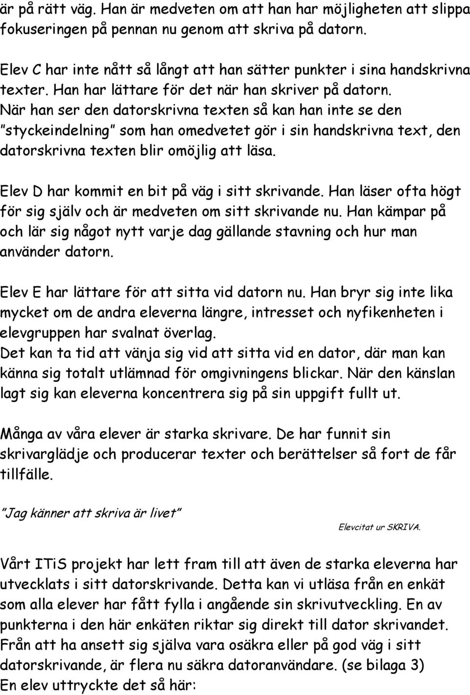 När han ser den datorskrivna texten så kan han inte se den styckeindelning som han omedvetet gör i sin handskrivna text, den datorskrivna texten blir omöjlig att läsa.