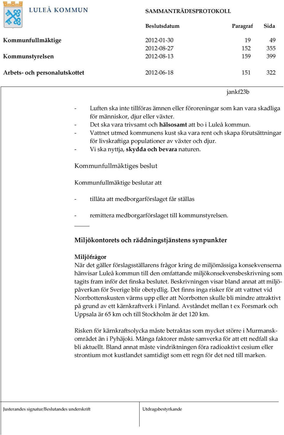 - Vattnet utmed kommunens kust ska vara rent och skapa förutsättningar för livskraftiga populationer av växter och djur. - Vi ska nyttja, skydda och bevara naturen.