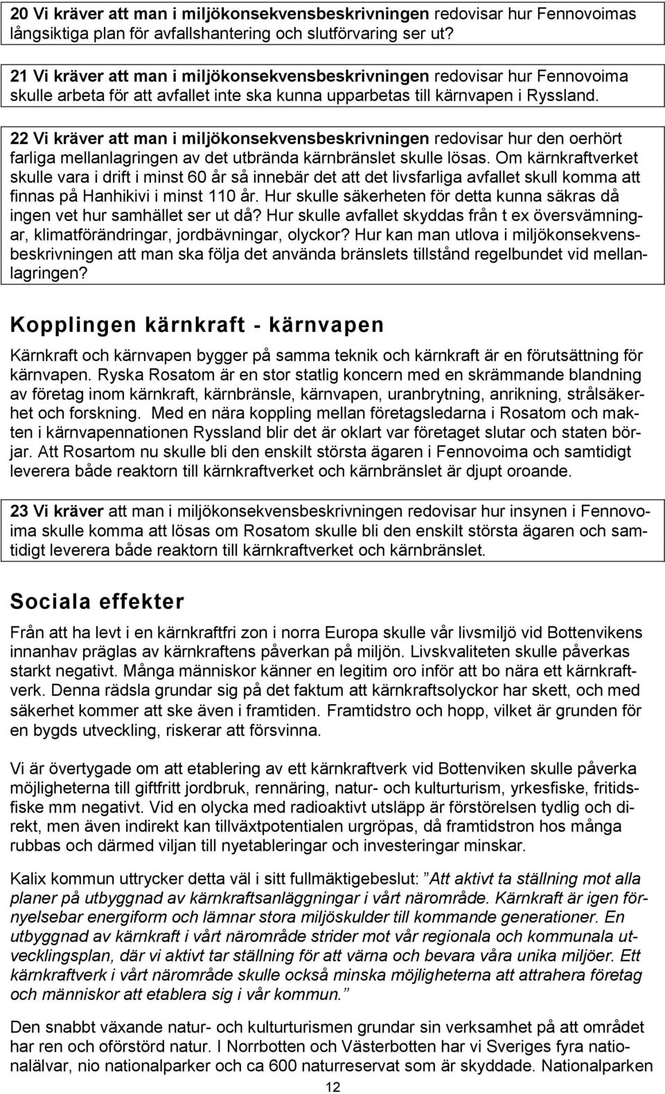 22 Vi kräver att man i miljökonsekvensbeskrivningen redovisar hur den oerhört farliga mellanlagringen av det utbrända kärnbränslet skulle lösas.