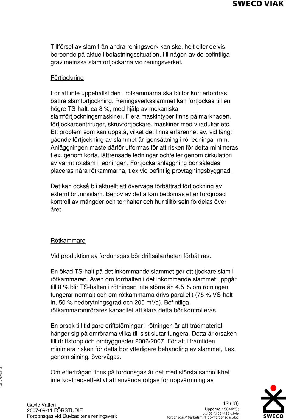 Reningsverksslammet kan förtjockas till en högre TS-halt, ca 8 %, med hjälp av mekaniska slamförtjockningsmaskiner.