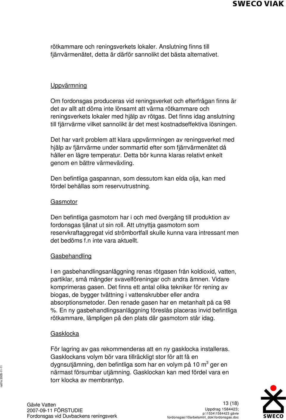 Det finns idag anslutning till fjärrvärme vilket sannolikt är det mest kostnadseffektiva lösningen.