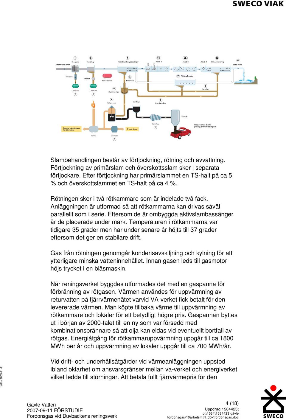 Anläggningen är utformad så att rötkammarna kan drivas såväl parallellt som i serie. Eftersom de är ombyggda aktivslambassänger är de placerade under mark.