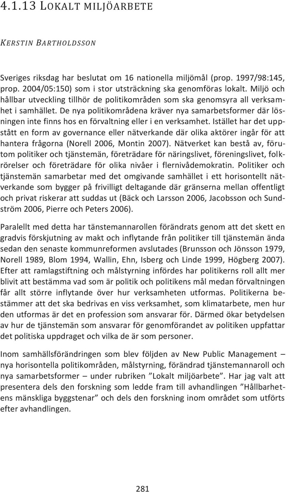 De nya politikområdena kräver nya samarbetsformer där lösningen inte finns hos en förvaltning eller i en verksamhet.