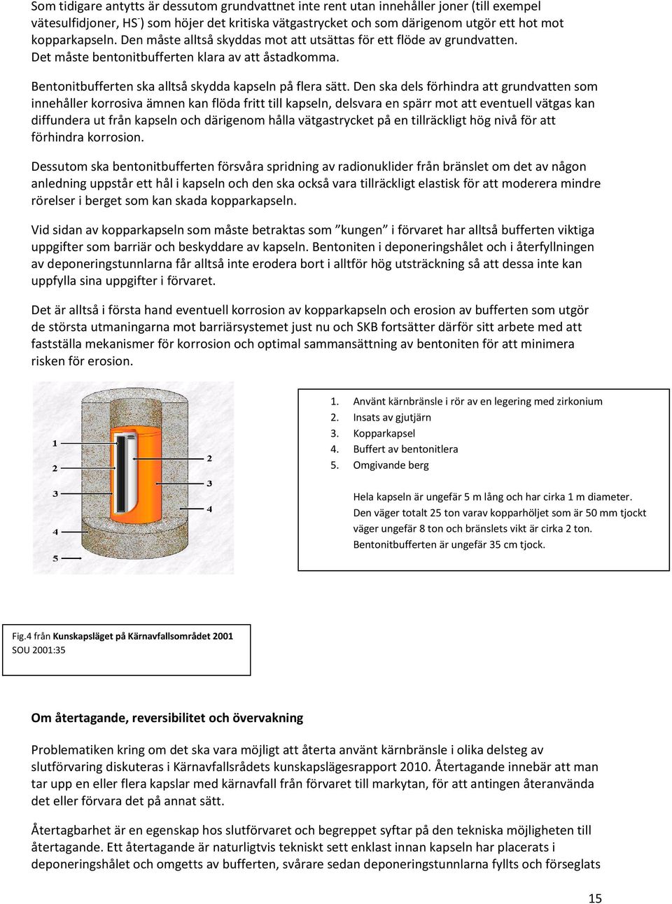 Den ska dels förhindra att grundvatten som innehåller korrosiva ämnen kan flöda fritt till kapseln, delsvara en spärr mot att eventuell vätgas kan diffundera ut från kapseln och därigenom hålla