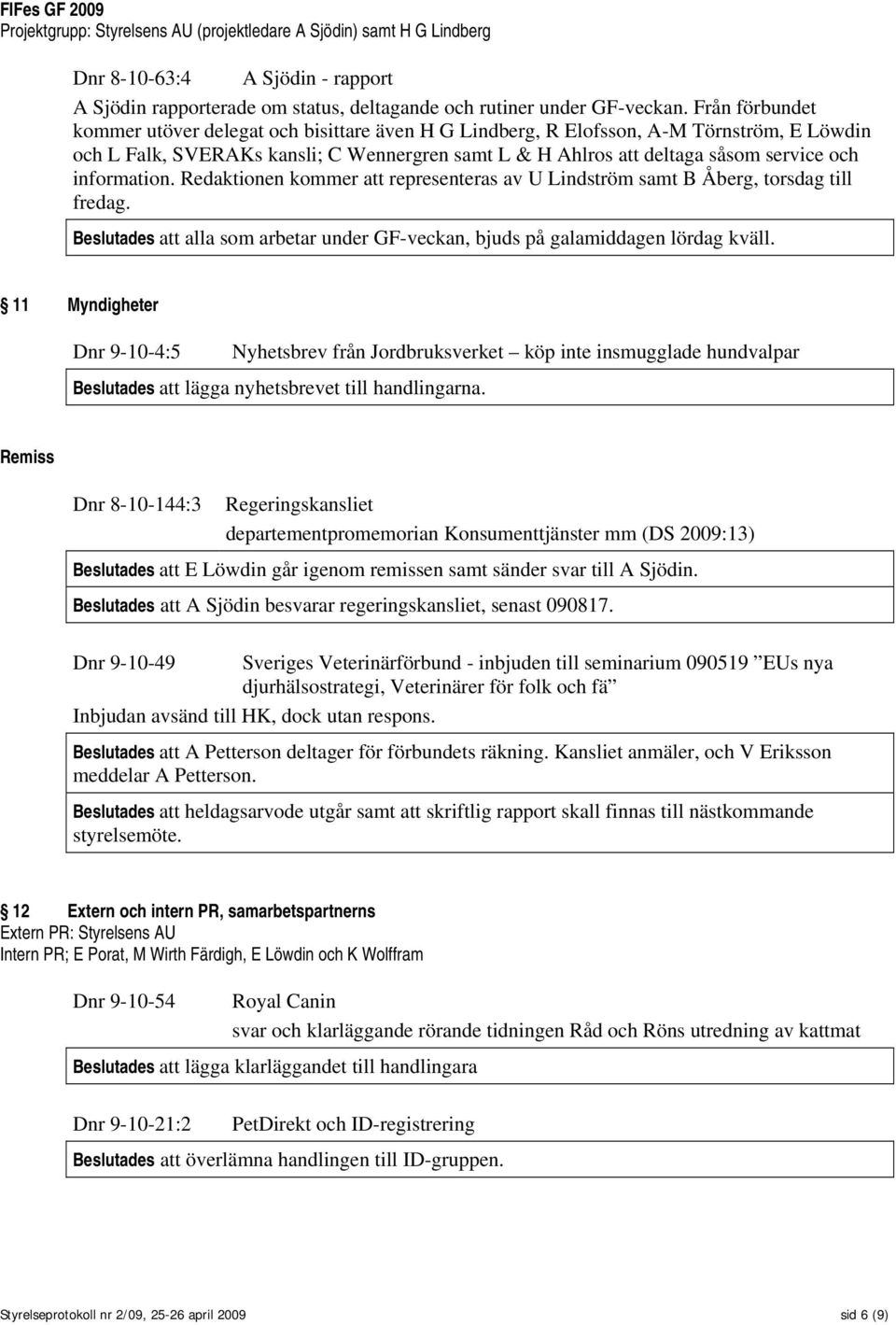 information. Redaktionen kommer att representeras av U Lindström samt B Åberg, torsdag till fredag. Beslutades att alla som arbetar under GF-veckan, bjuds på galamiddagen lördag kväll.