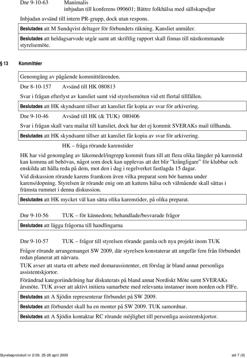 13 Kommittéer Genomgång av pågående kommittéärenden. Dnr 8-10-157 Avsänd till HK 080813 Svar i frågan efterlyst av kansliet samt vid styrelsemöten vid ett flertal tillfällen.