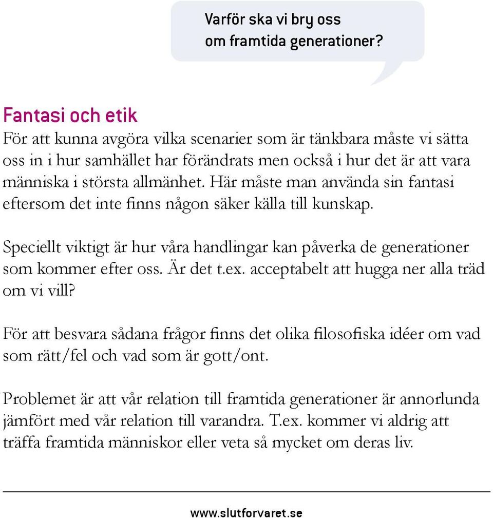 Här måste man använda sin fantasi eftersom det inte finns någon säker källa till kunskap. Speciellt viktigt är hur våra handlingar kan påverka de generationer som kommer efter oss. Är det t.ex.