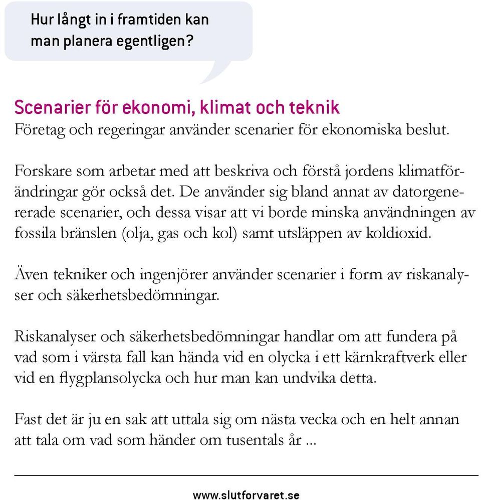 De använder sig bland annat av datorgenererade scenarier, och dessa visar att vi borde minska användningen av fossila bränslen (olja, gas och kol) samt utsläppen av koldioxid.