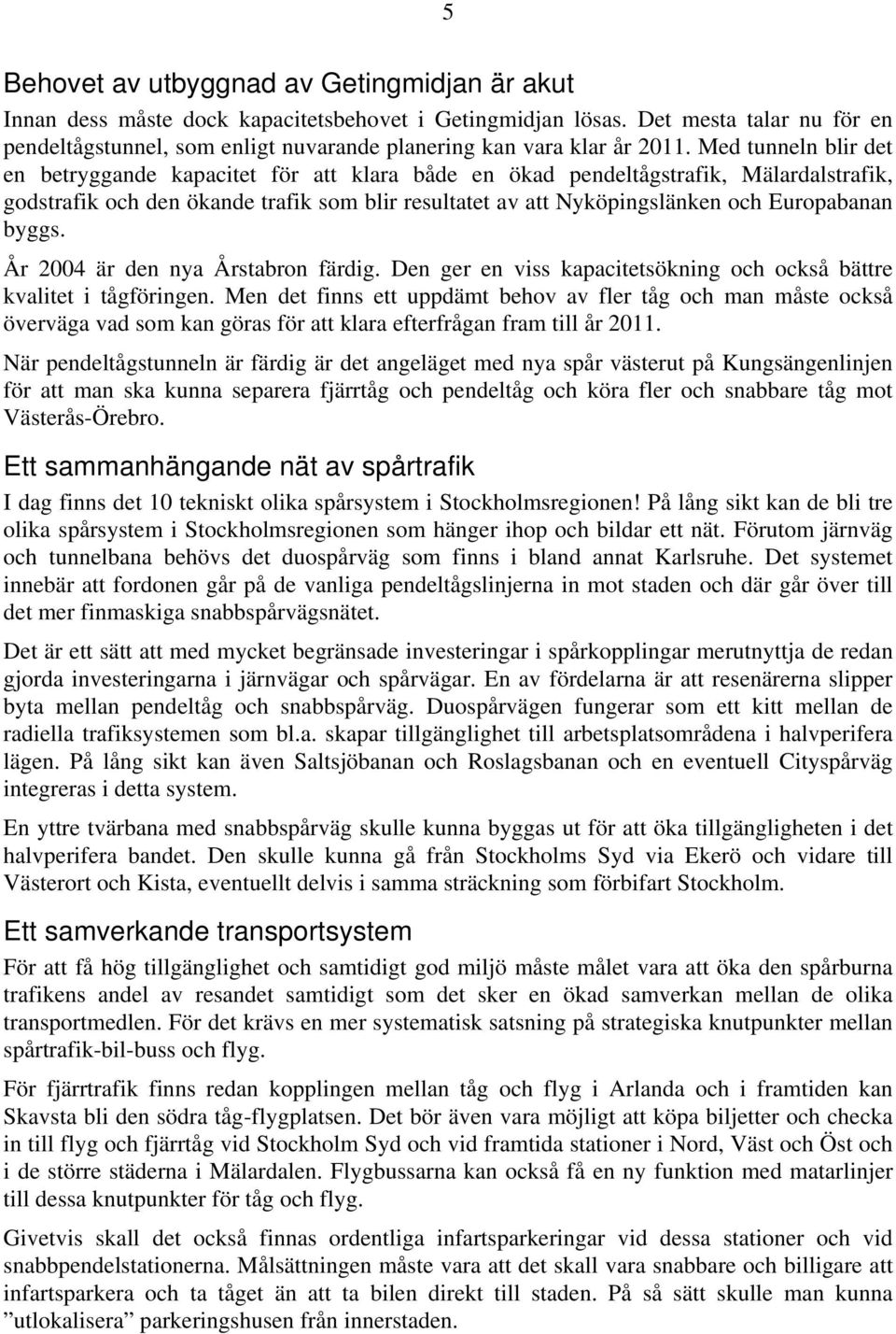 Med tunneln blir det en betryggande kapacitet för att klara både en ökad pendeltågstrafik, Mälardalstrafik, godstrafik och den ökande trafik som blir resultatet av att Nyköpingslänken och Europabanan