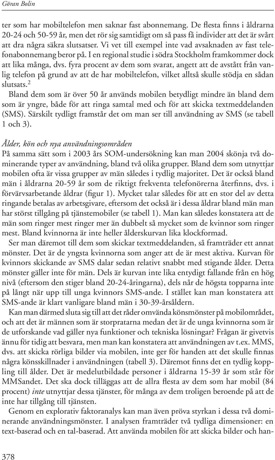 Vi vet till exempel inte vad avsaknaden av fast telefonabonnemang beror på. I en regional studie i södra Stockholm framkommer dock att lika många, dvs.