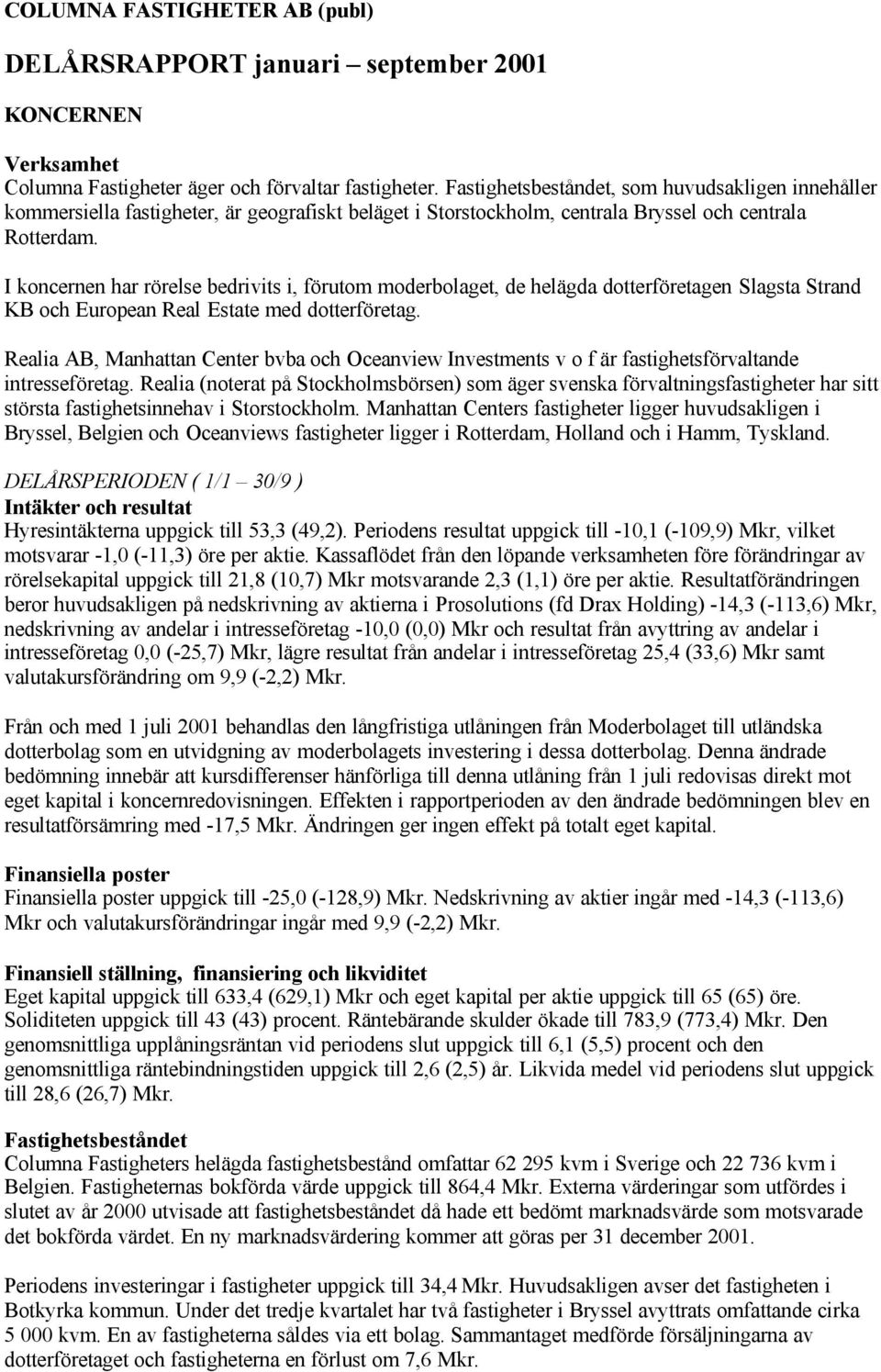 I koncernen har rörelse bedrivits i, förutom moderbolaget, de helägda dotterföretagen Slagsta Strand KB och European Real Estate med dotterföretag.