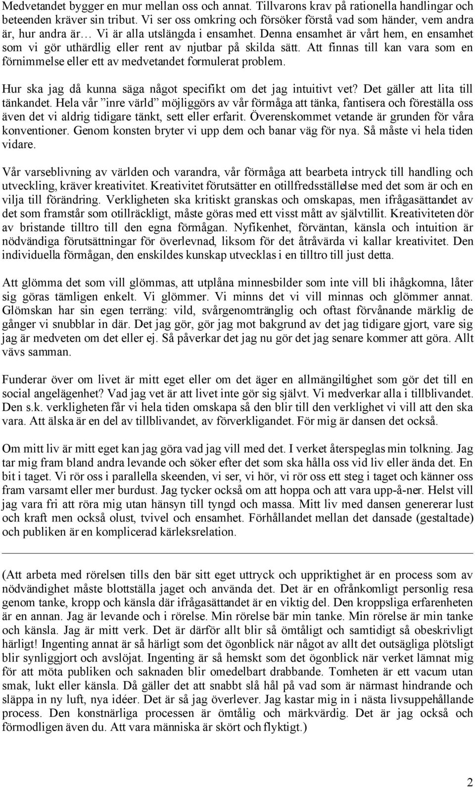 Denna ensamhet är vårt hem, en ensamhet som vi gör uthärdlig eller rent av njutbar på skilda sätt. Att finnas till kan vara som en förnimmelse eller ett av medvetandet formulerat problem.