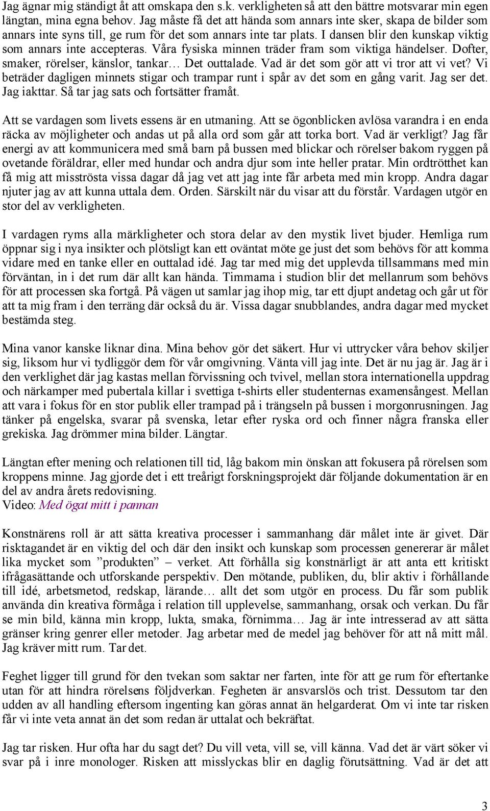 Våra fysiska minnen träder fram som viktiga händelser. Dofter, smaker, rörelser, känslor, tankar Det outtalade. Vad är det som gör att vi tror att vi vet?