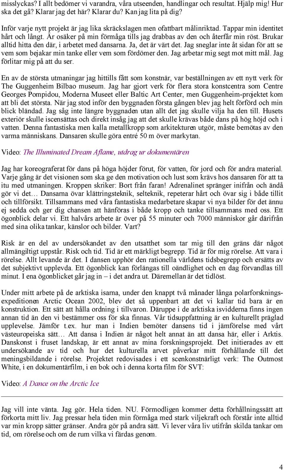 Brukar alltid hitta den där, i arbetet med dansarna. Ja, det är värt det. Jag sneglar inte åt sidan för att se vem som bejakar min tanke eller vem som fördömer den. Jag arbetar mig segt mot mitt mål.