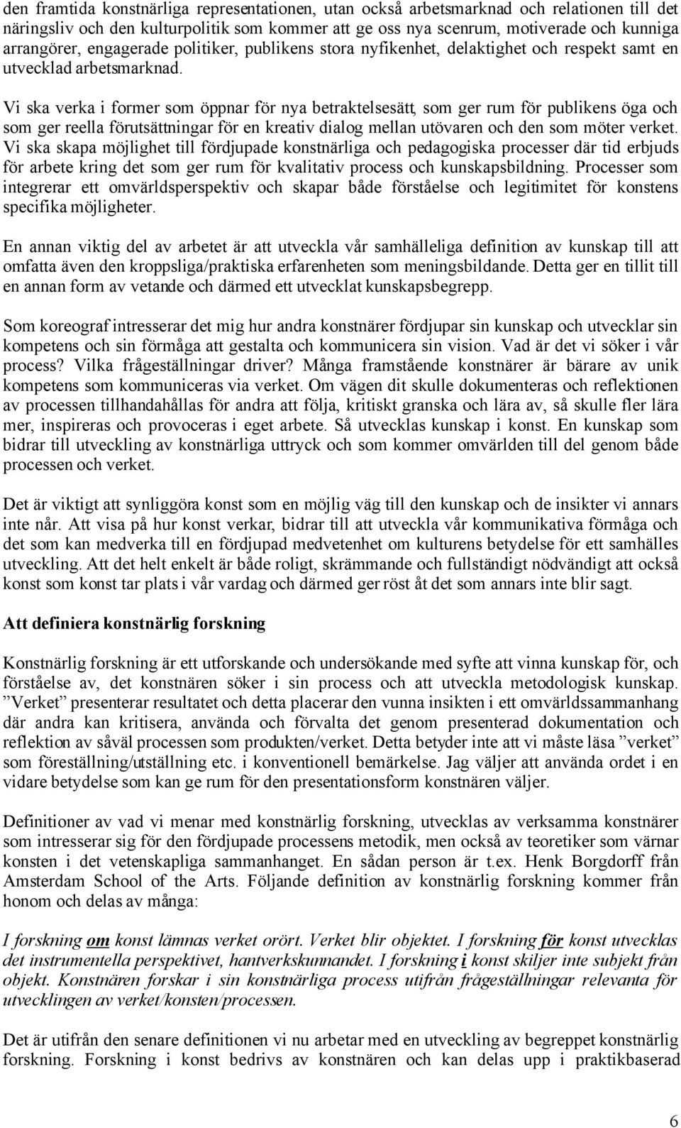 Vi ska verka i former som öppnar för nya betraktelsesätt, som ger rum för publikens öga och som ger reella förutsättningar för en kreativ dialog mellan utövaren och den som möter verket.