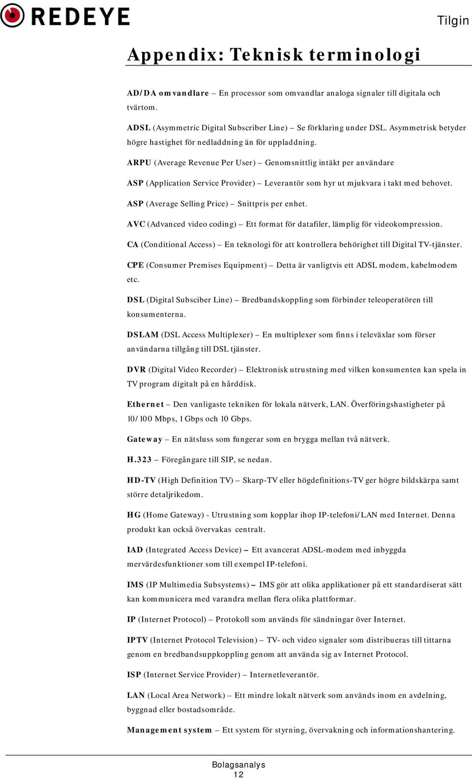 ARPU (Average Revenue Per User) Genomsnittlig intäkt per användare ASP (Application Service Provider) Leverantör som hyr ut mjukvara i takt med behovet.