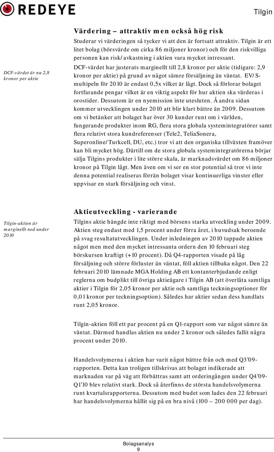 DCF-värdet har justerats marginellt till 2,8 kronor per aktie (tidigare: 2,9 kronor per aktie) på grund av något sämre försäljning än väntat. EV/Smultipeln för 2010 är endast 0,5x vilket är lågt.