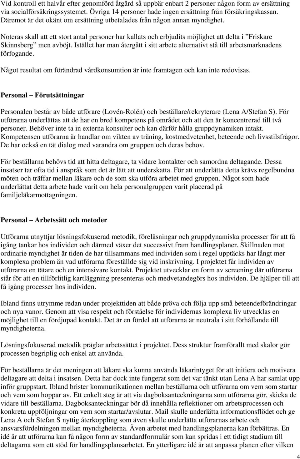 Istället har man återgått i sitt arbete alternativt stå till arbetsmarknadens förfogande. Något resultat om förändrad vårdkonsumtion är inte framtagen och kan inte redovisas.