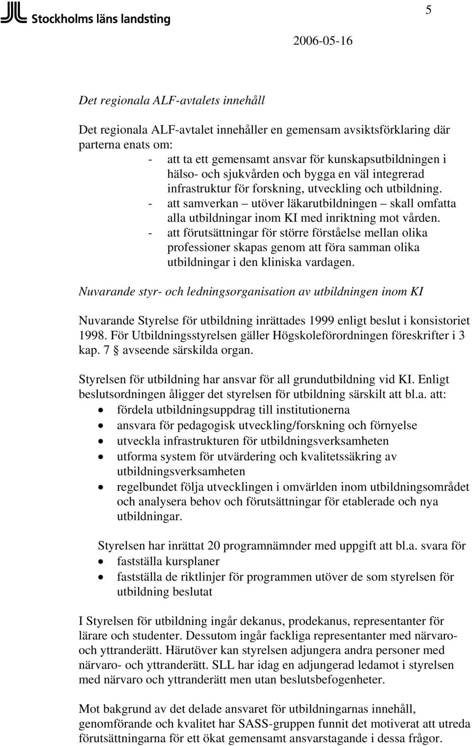 - att samverkan utöver läkarutbildningen skall omfatta alla utbildningar inom KI med inriktning mot vården.