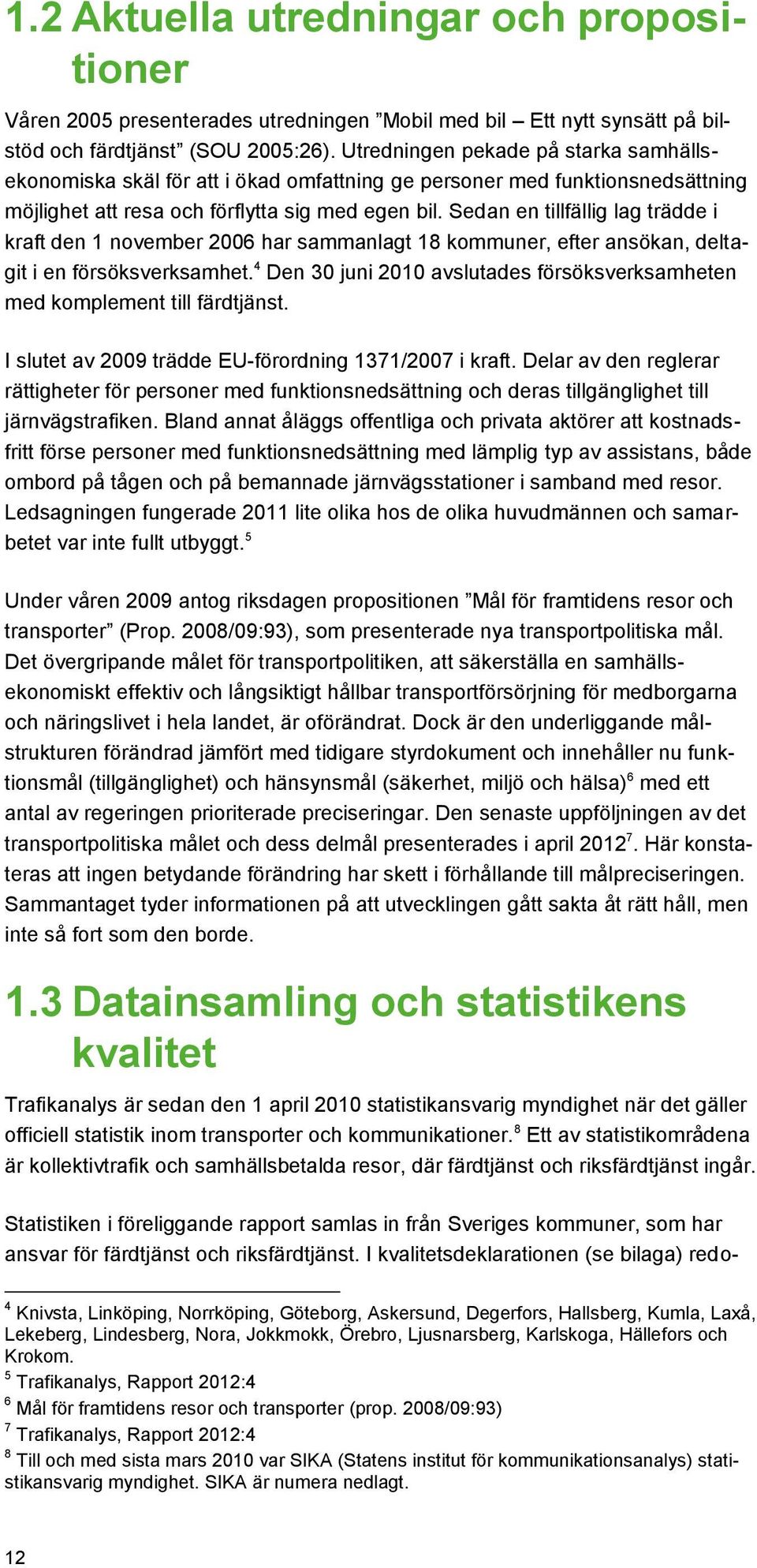 Sedan en tillfällig lag trädde i kraft den 1 november 2006 har sammanlagt 18 kommuner, efter ansökan, deltagit i en försöksverksamhet.