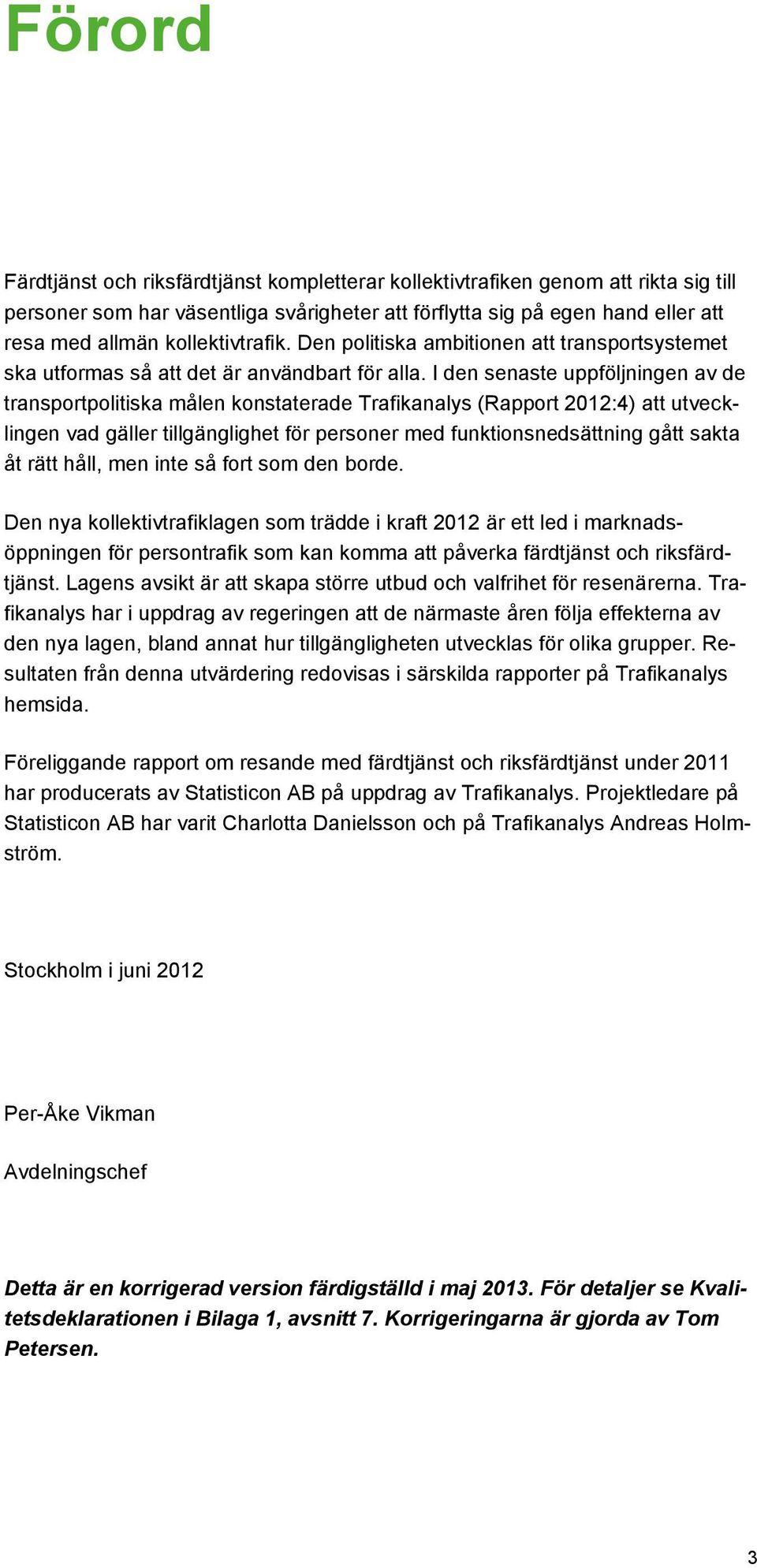 I den senaste uppföljningen av de transportpolitiska målen konstaterade Trafikanalys (Rapport 2012:4) att utvecklingen vad gäller tillgänglighet för personer med funktionsnedsättning gått sakta åt