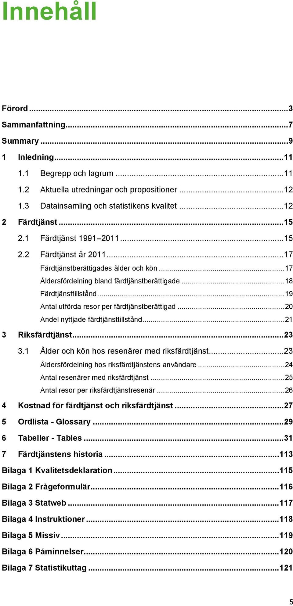 .. 19 Antal utförda resor per färdtjänstberättigad... 20 Andel nyttjade färdtjänsttillstånd... 21 3 Riksfärdtjänst... 23 3.1 Ålder och kön hos resenärer med riksfärdtjänst.