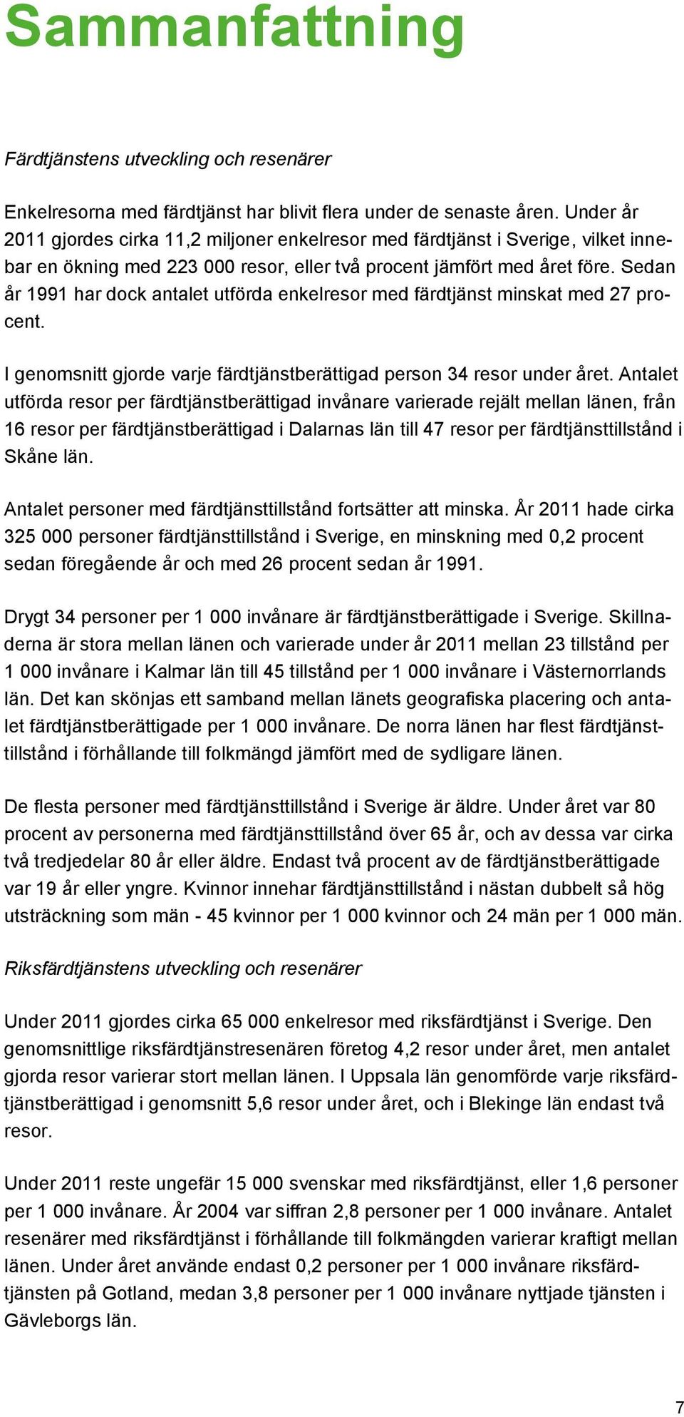 Sedan år 1991 har dock antalet utförda enkelresor med färdtjänst minskat med 27 procent. I genomsnitt gjorde varje färdtjänstberättigad person 34 resor under året.